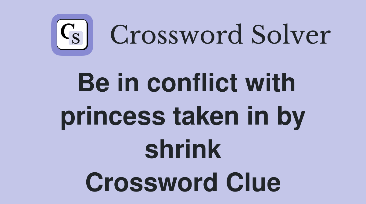 Be in conflict with princess taken in by shrink Crossword Clue