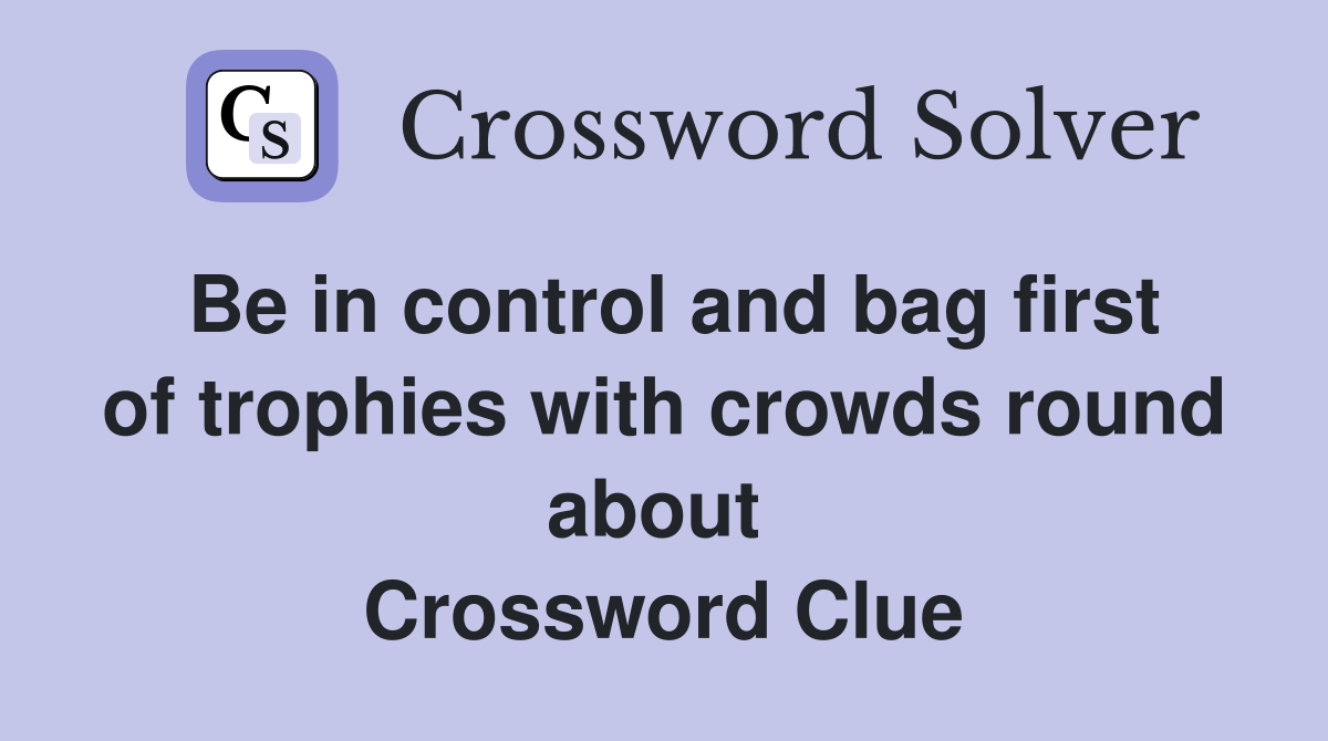 Be in control and bag first of trophies with crowds round about  Crossword Clue