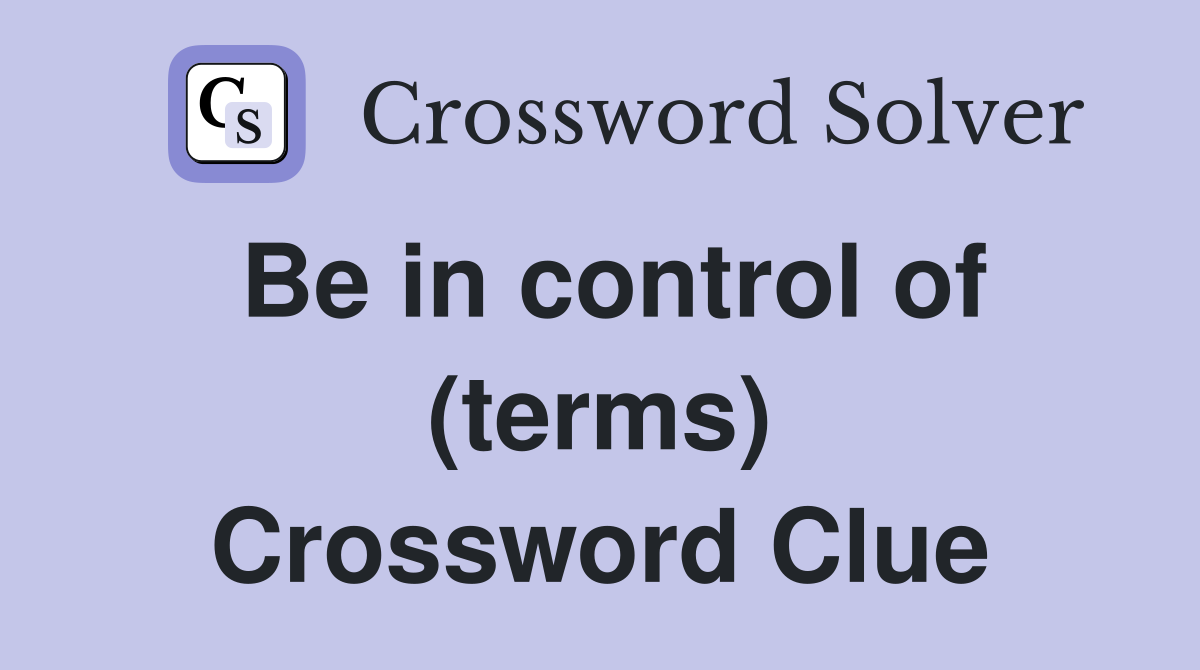 Be in control of (terms) Crossword Clue