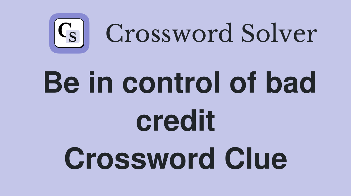 Be in control of bad credit Crossword Clue