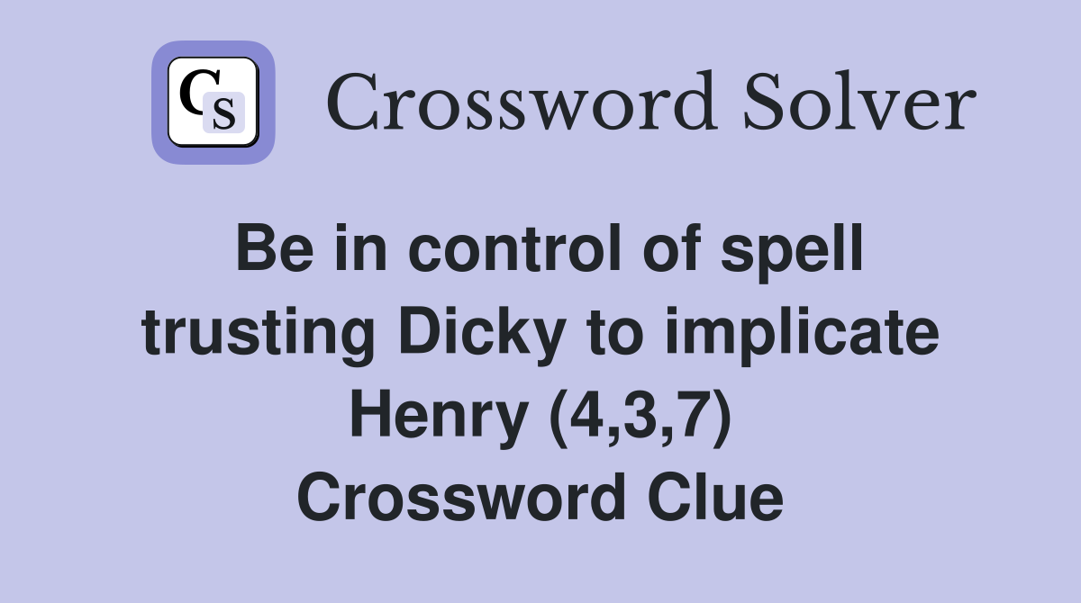 Be in control of spell trusting Dicky to implicate Henry (4,3,7) Crossword Clue