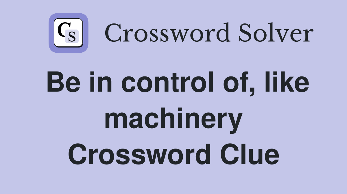 Be in control of, like machinery Crossword Clue