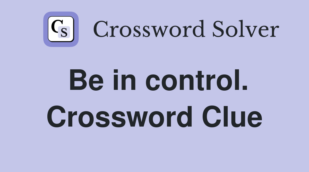 Be in control. Crossword Clue