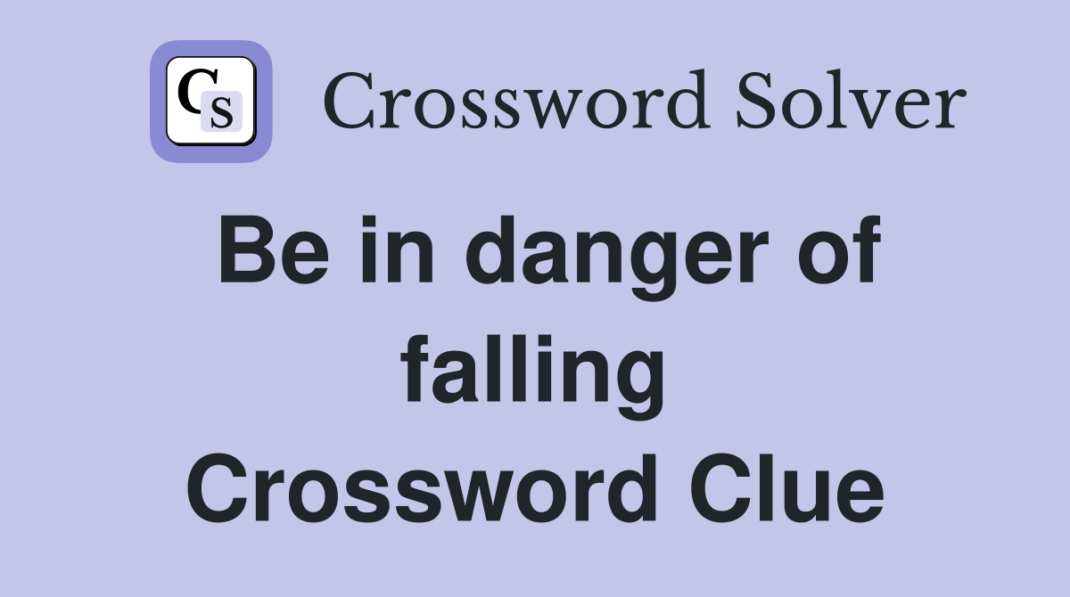Be in danger of falling Crossword Clue