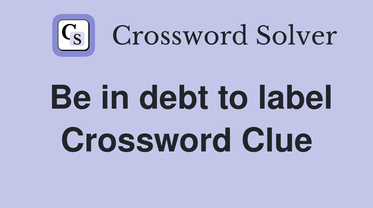 Be in debt to label Crossword Clue