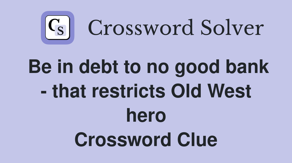 Be in debt to no good bank - that restricts Old West hero Crossword Clue