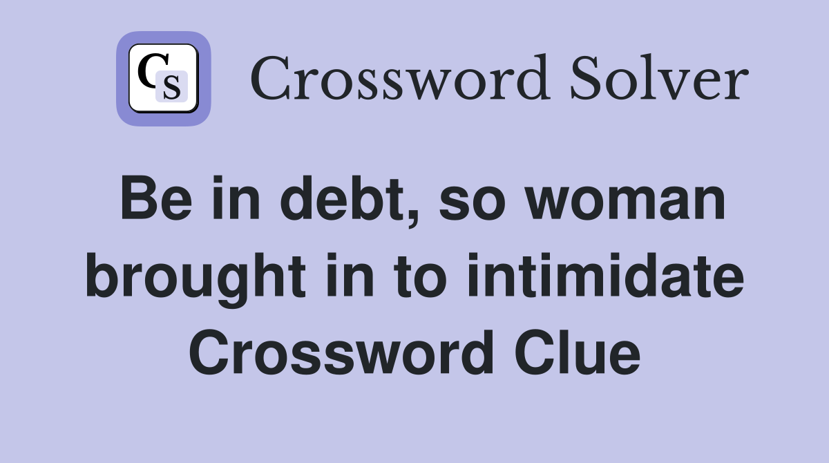 Be in debt, so woman brought in to intimidate Crossword Clue