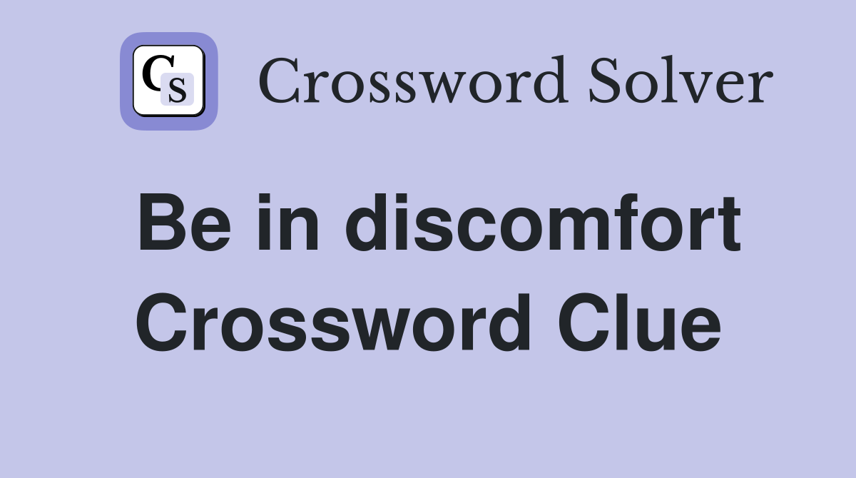 Be in discomfort Crossword Clue