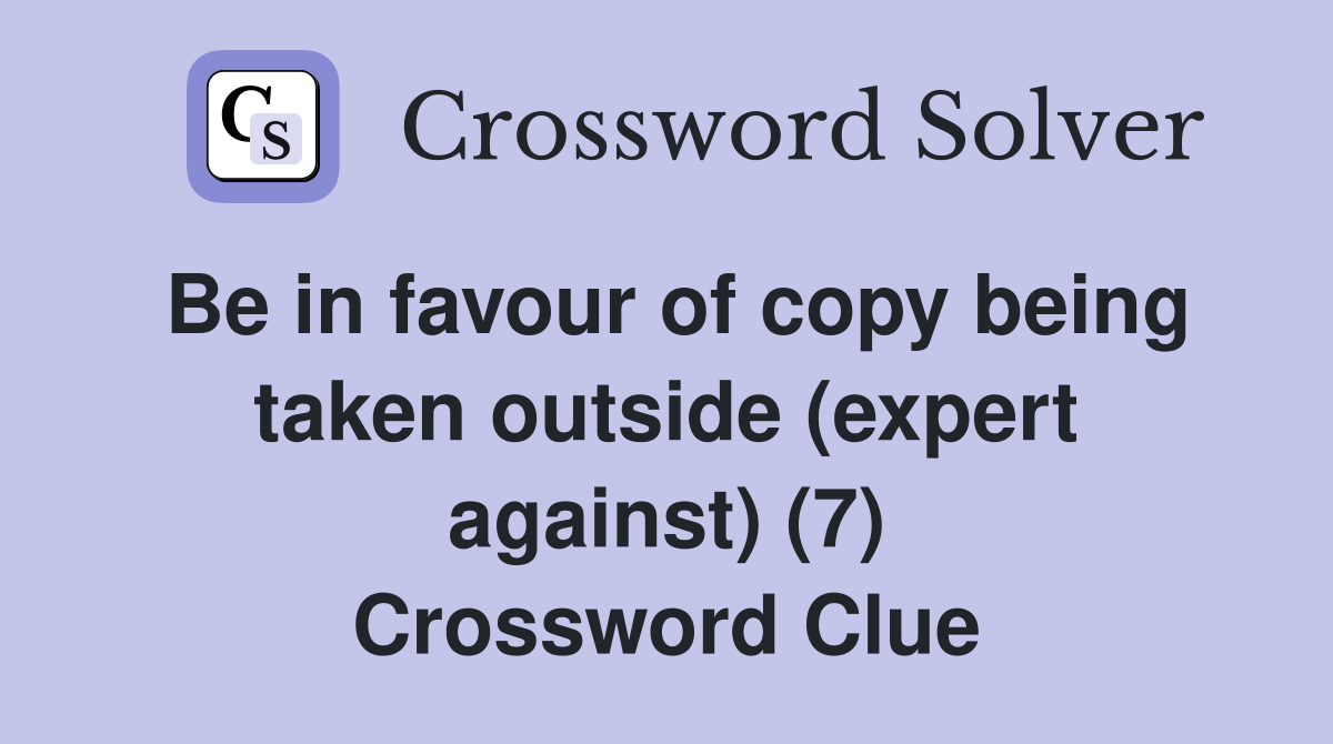 Be in favour of copy being taken outside (expert against) (7) Crossword Clue