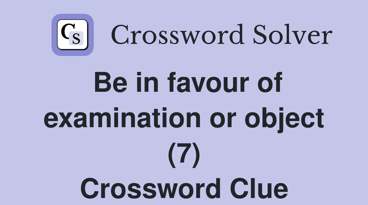 Be in favour of examination or object (7) Crossword Clue