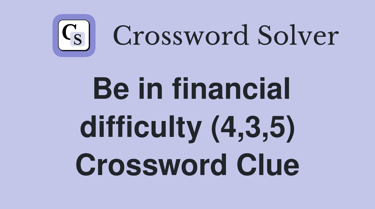 Be in financial difficulty (4,3,5) Crossword Clue