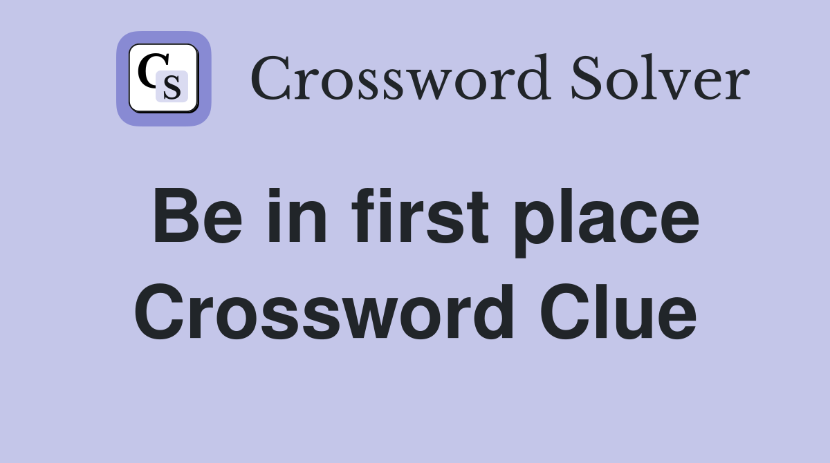 Be in first place Crossword Clue