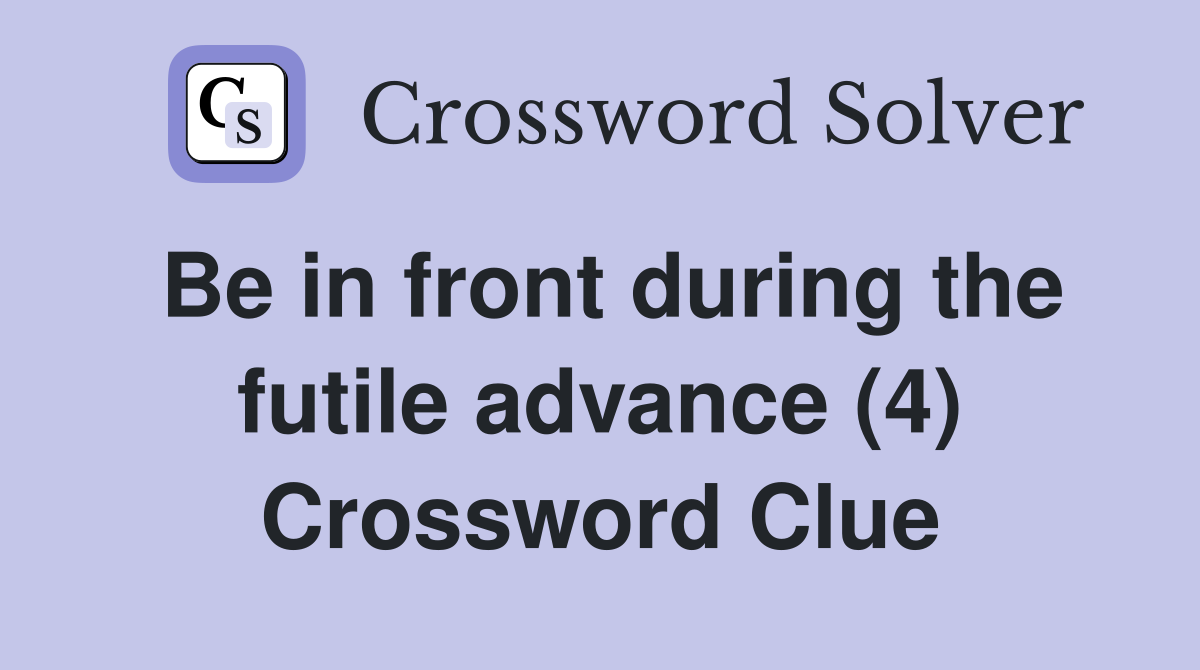 Be in front during the futile advance (4) Crossword Clue
