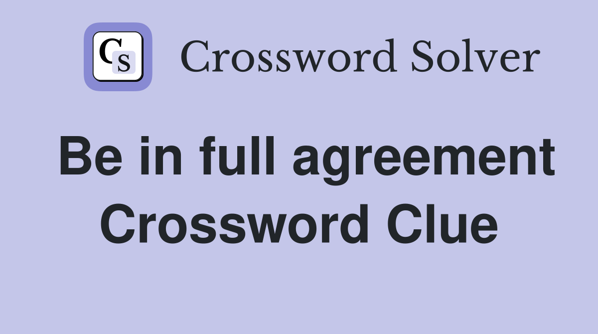 Be in full agreement Crossword Clue