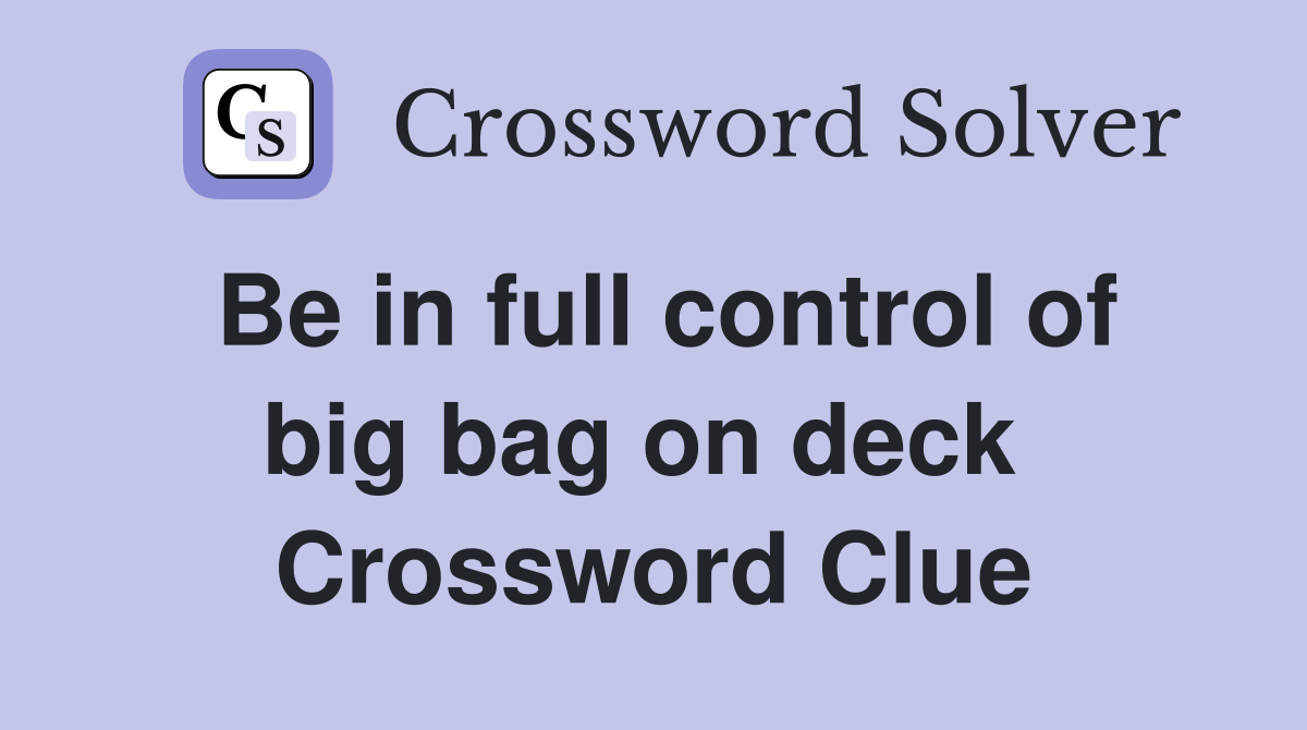 Be in full control of big bag on deck  Crossword Clue