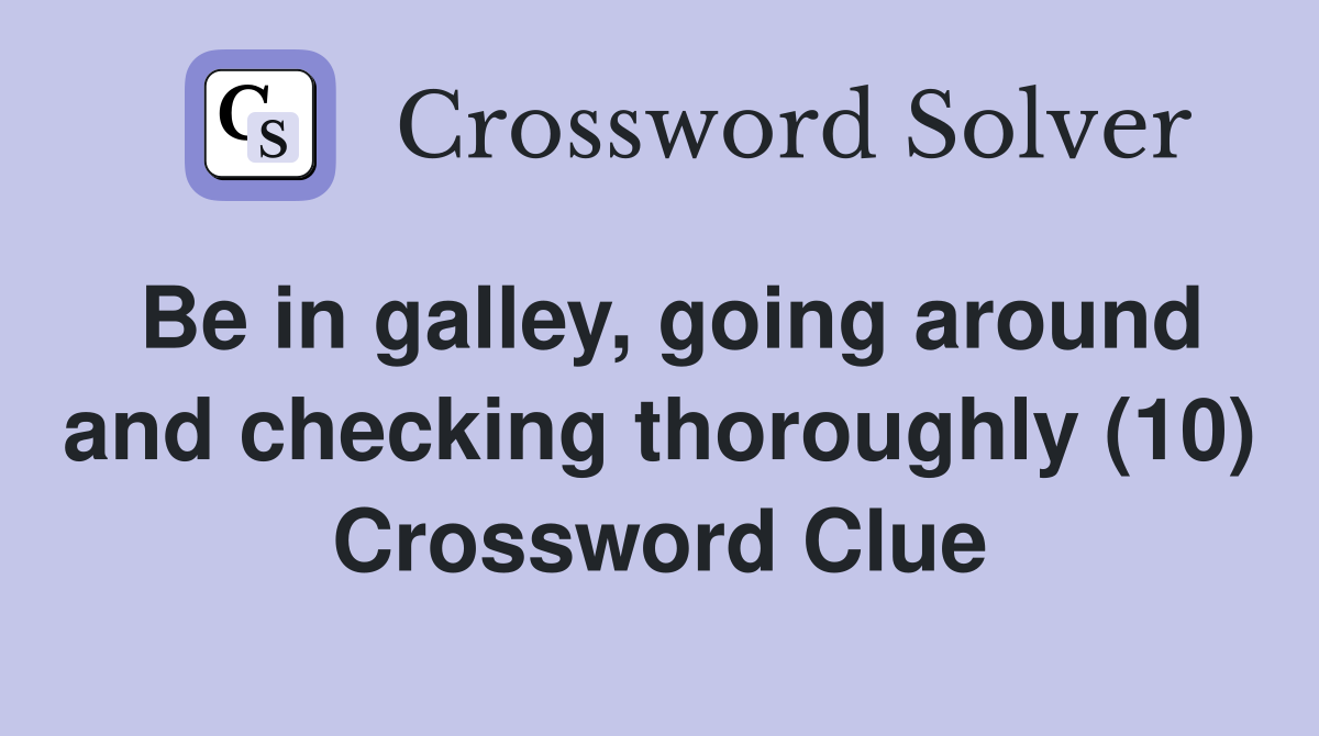 Be in galley, going around and checking thoroughly (10) Crossword Clue