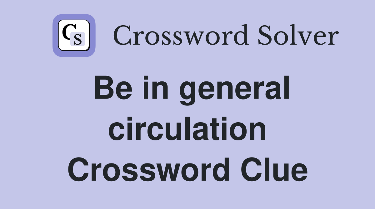 Be in general circulation Crossword Clue