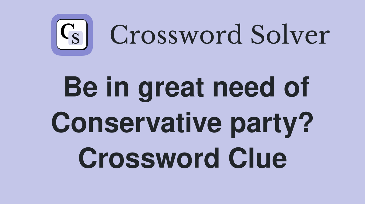 Be in great need of Conservative party? Crossword Clue