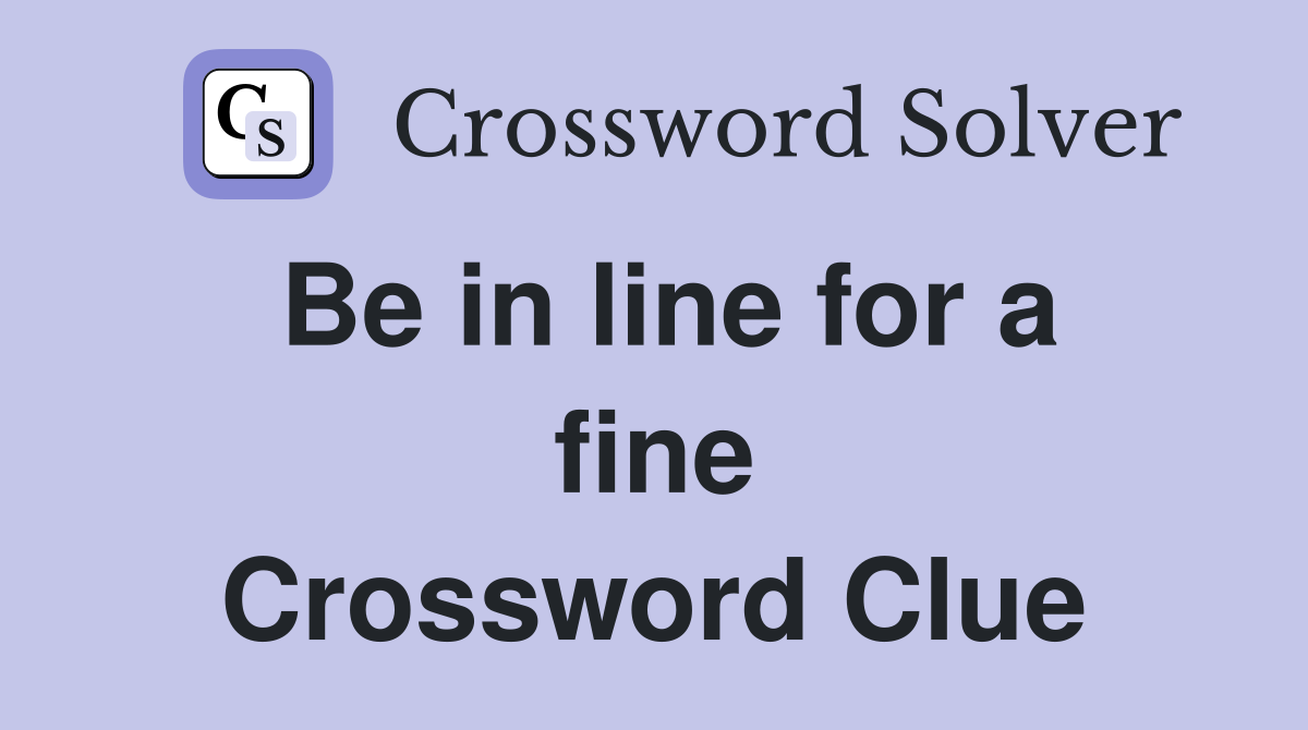 Be in line for a fine Crossword Clue
