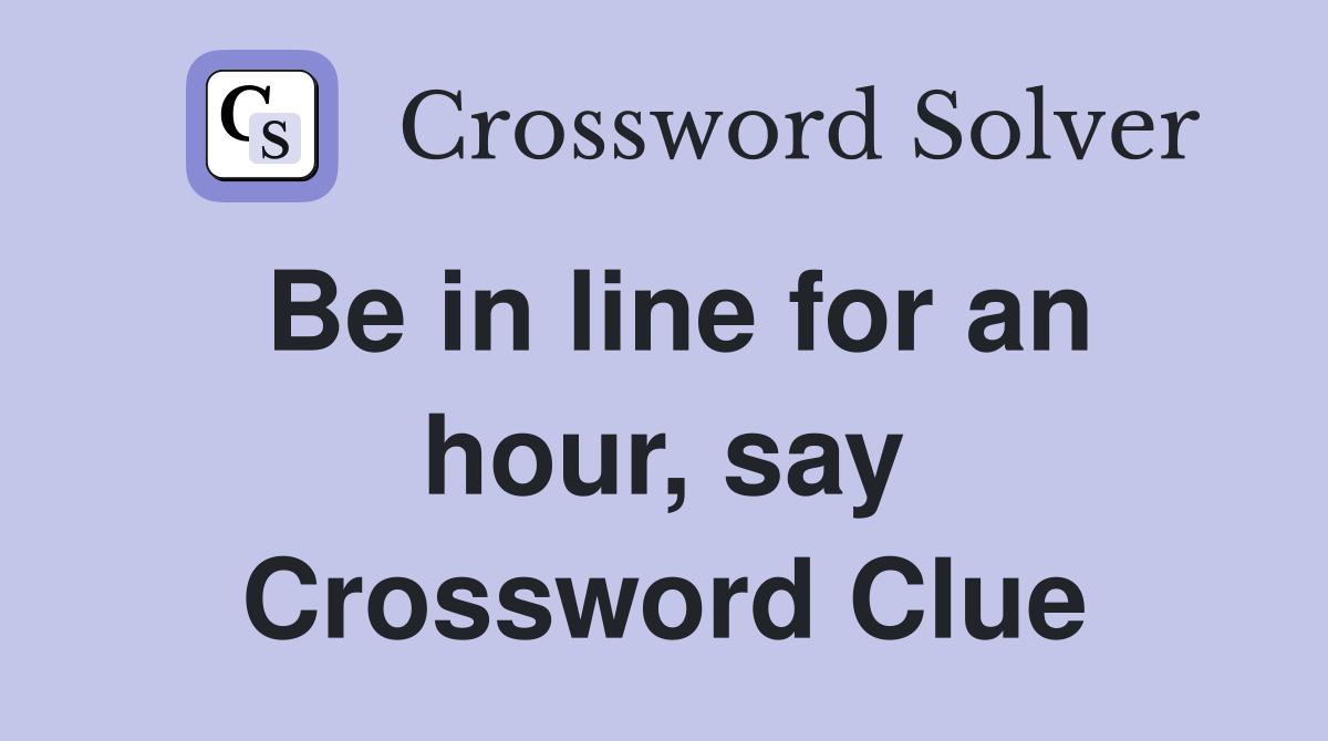 Be in line for an hour, say Crossword Clue