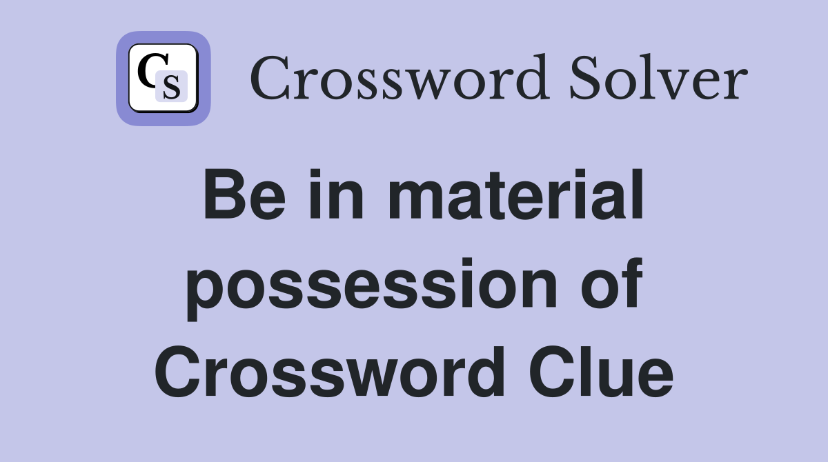Be in material possession of Crossword Clue
