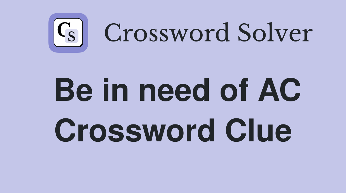 Be in need of AC Crossword Clue