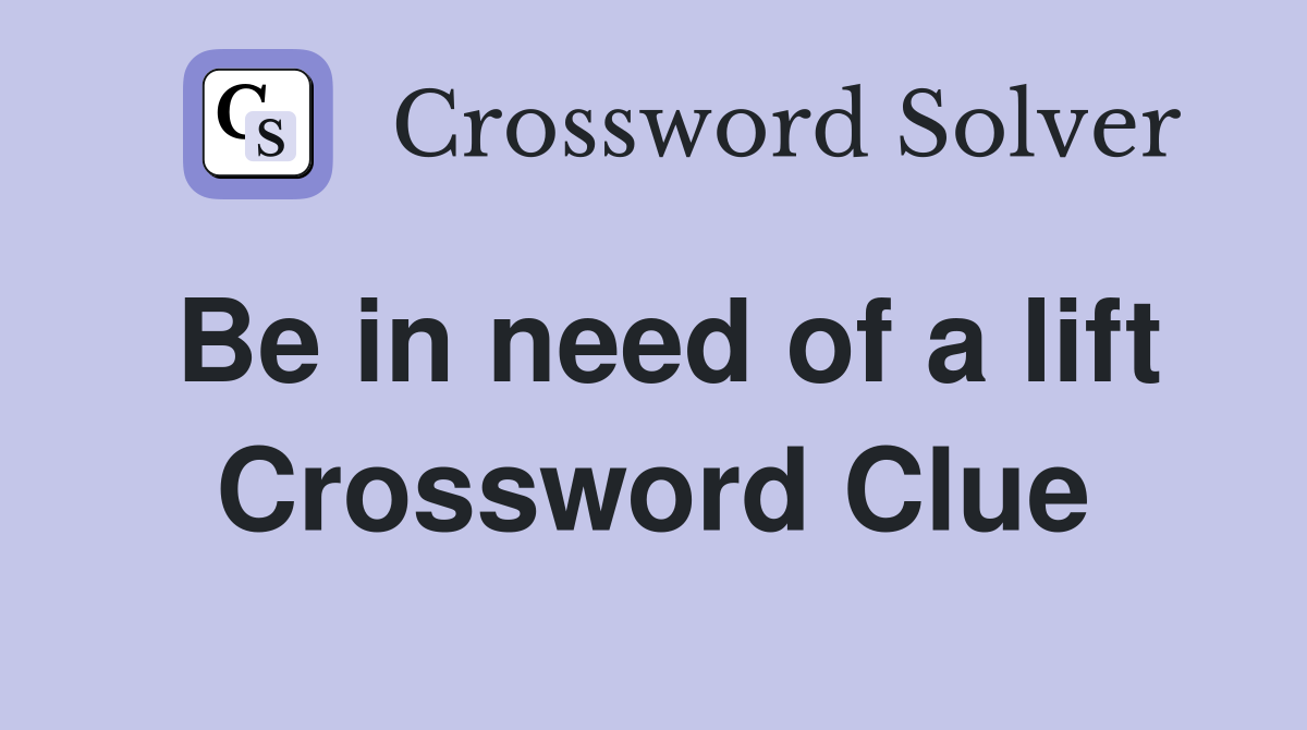 Be in need of a lift Crossword Clue