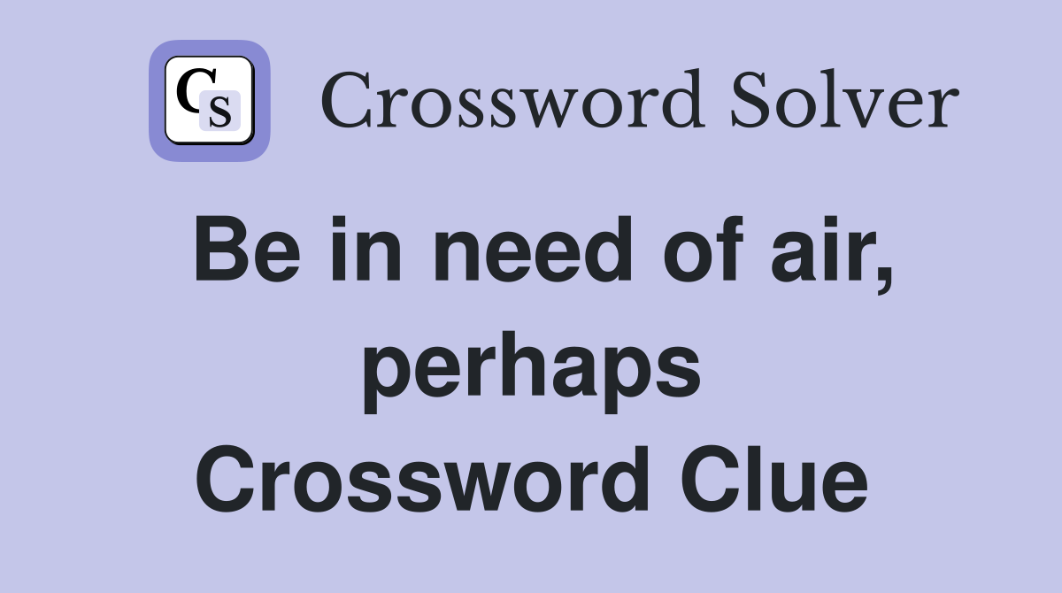 Be in need of air, perhaps Crossword Clue