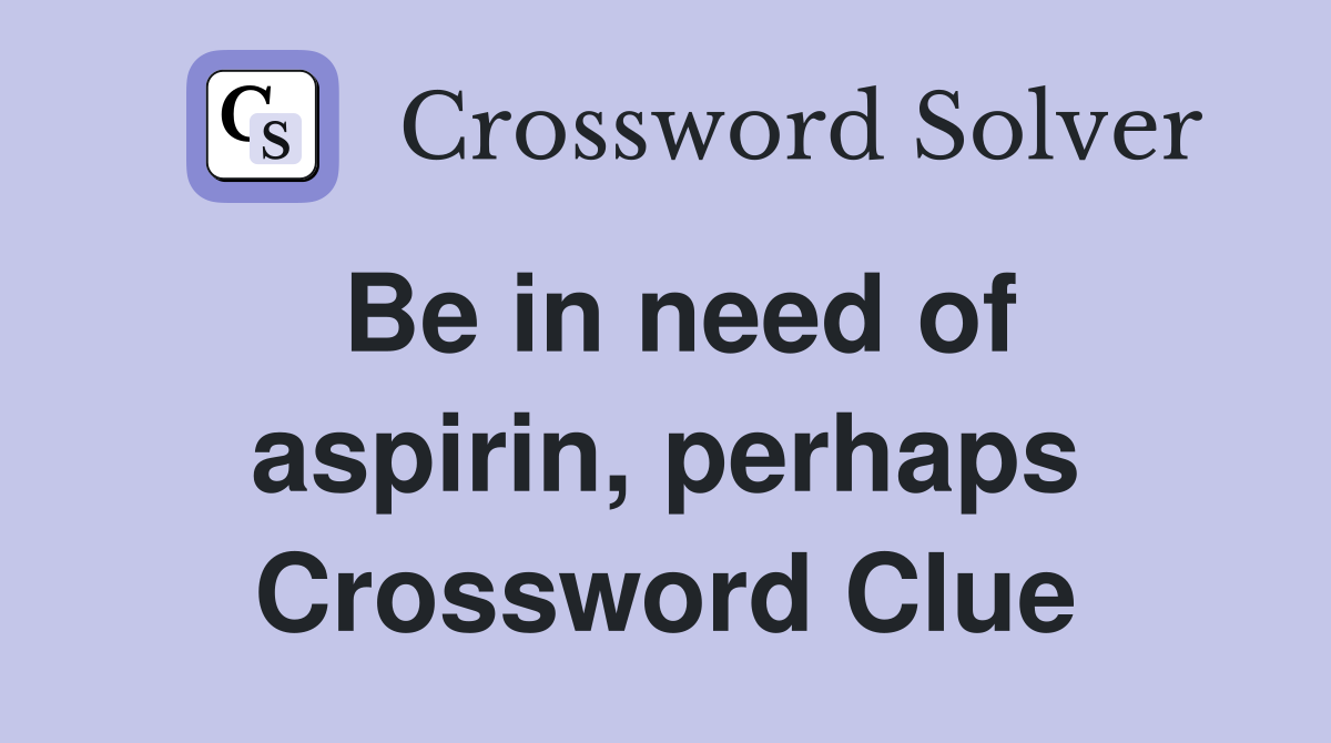 Be in need of aspirin, perhaps Crossword Clue