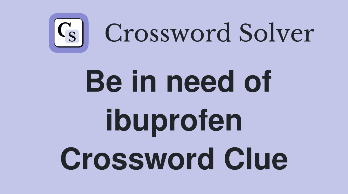 Be in need of ibuprofen Crossword Clue