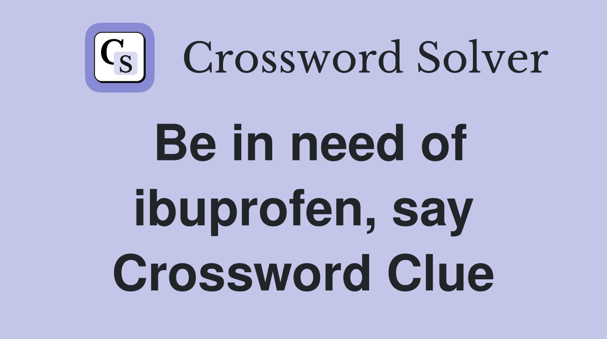 Be in need of ibuprofen, say Crossword Clue