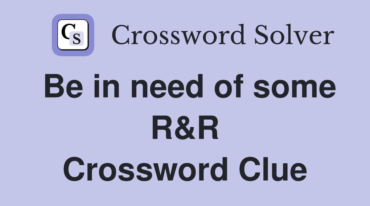 Be in need of some R&R Crossword Clue