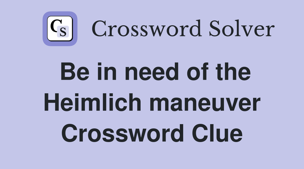 Be in need of the Heimlich maneuver Crossword Clue