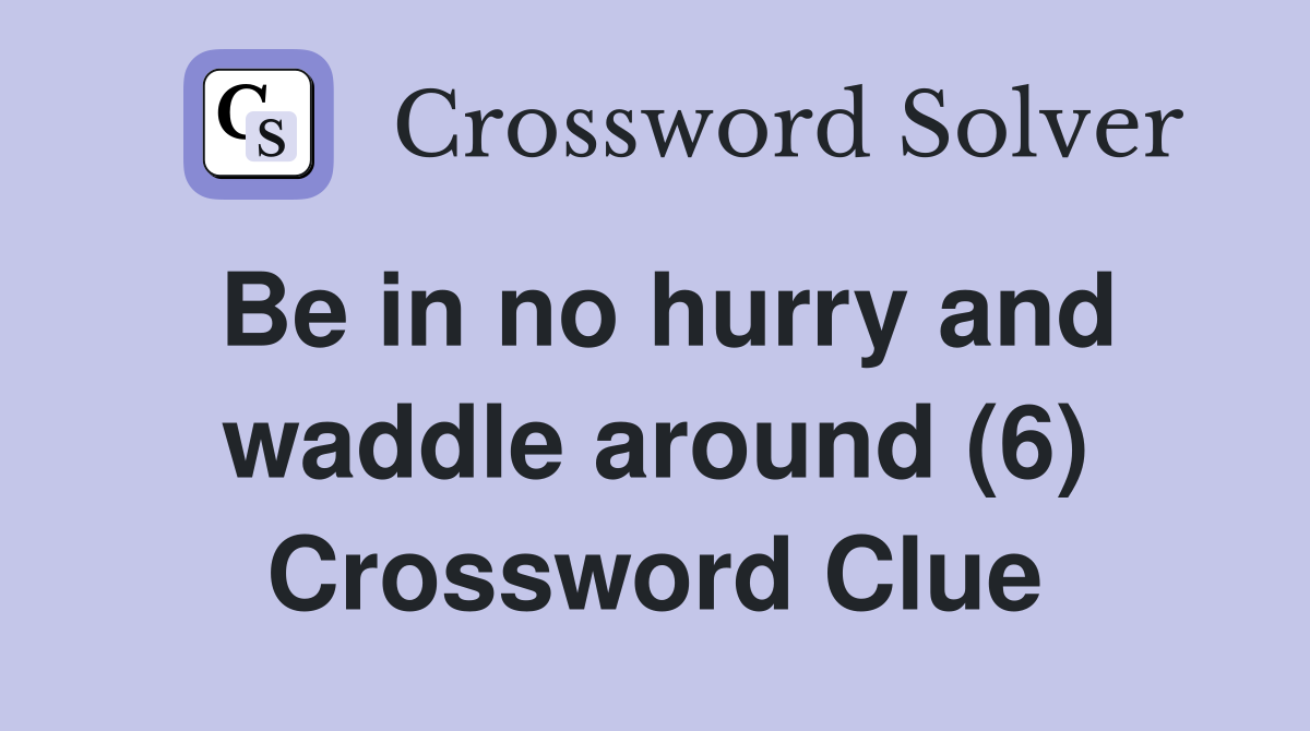 Be in no hurry and waddle around (6) Crossword Clue