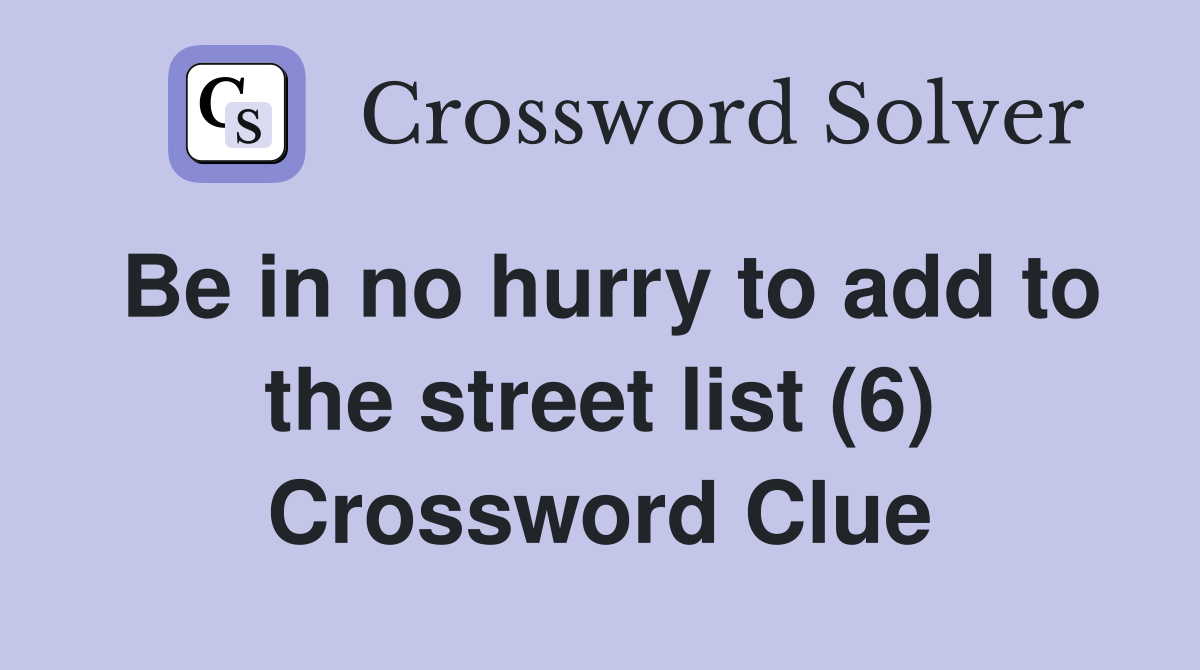 Be in no hurry to add to the street list (6) Crossword Clue
