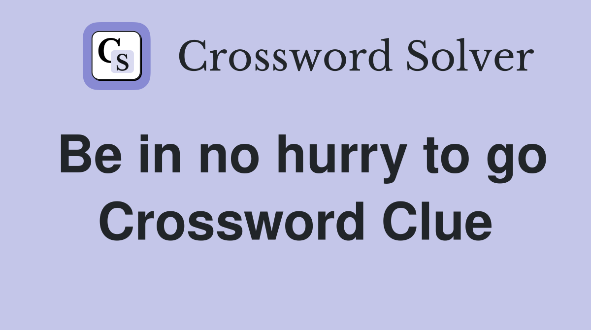Be in no hurry to go Crossword Clue