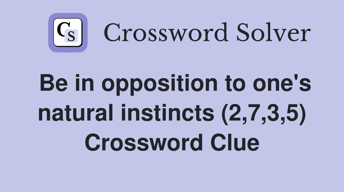 Be in opposition to one's natural instincts (2,7,3,5) Crossword Clue