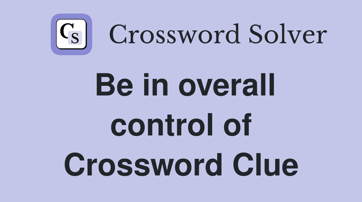 Be in overall control of Crossword Clue