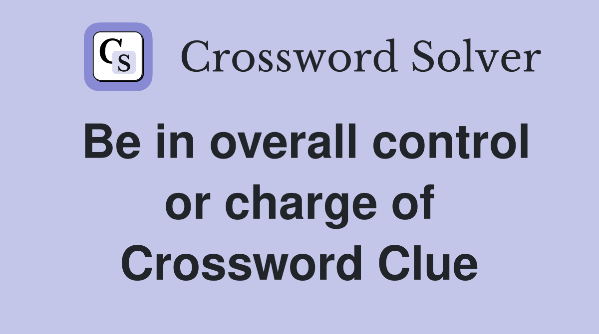 Be in overall control or charge of Crossword Clue