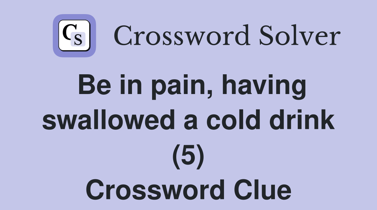 Be in pain, having swallowed a cold drink (5) Crossword Clue