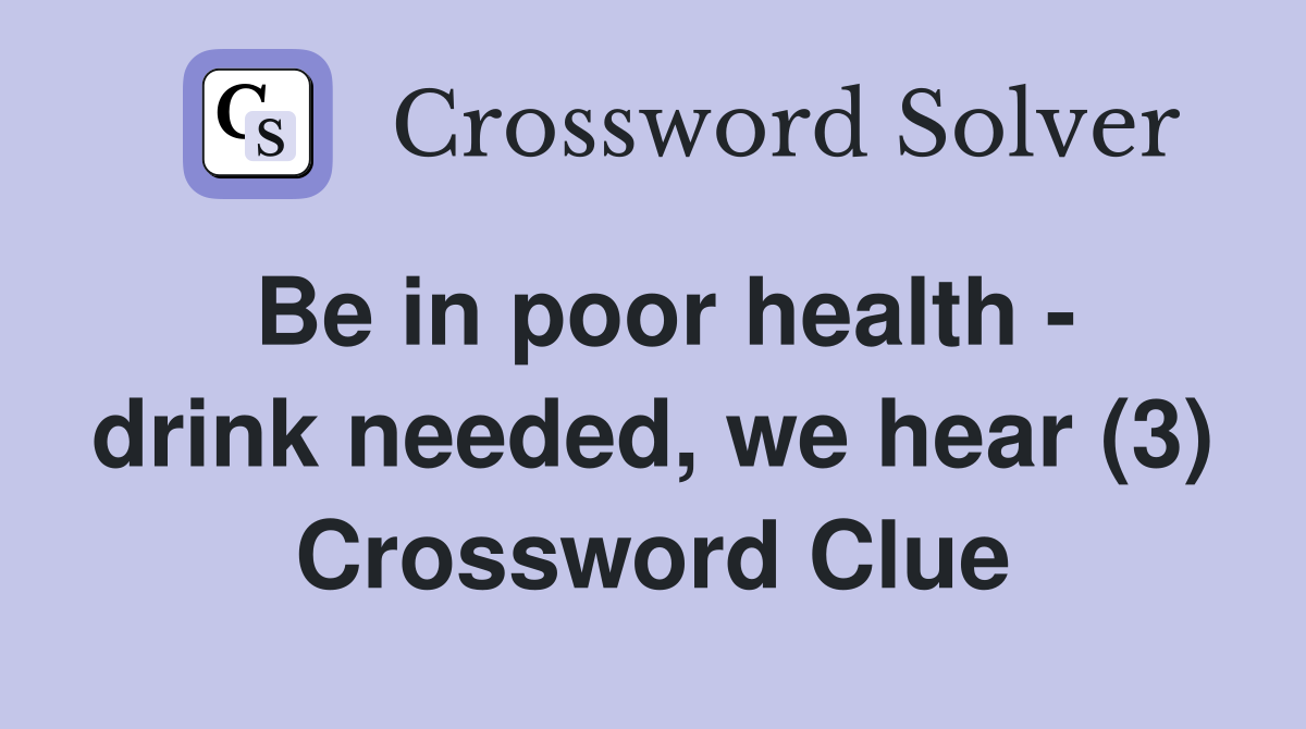 Be in poor health - drink needed, we hear (3) Crossword Clue