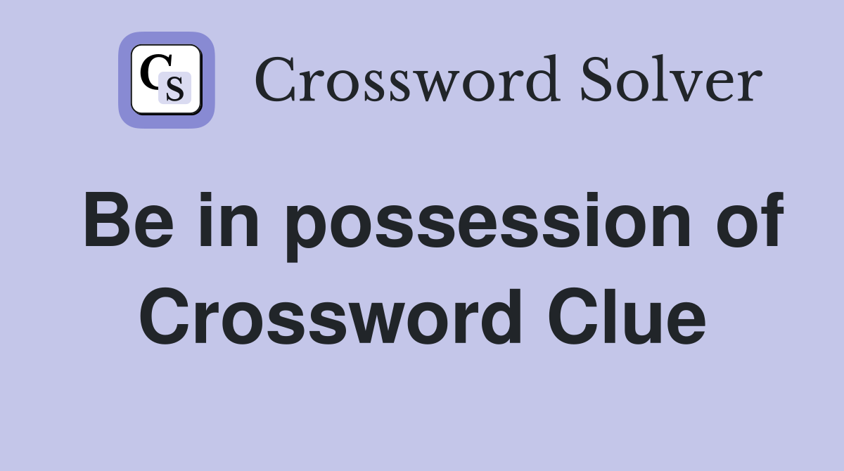 Be in possession of Crossword Clue