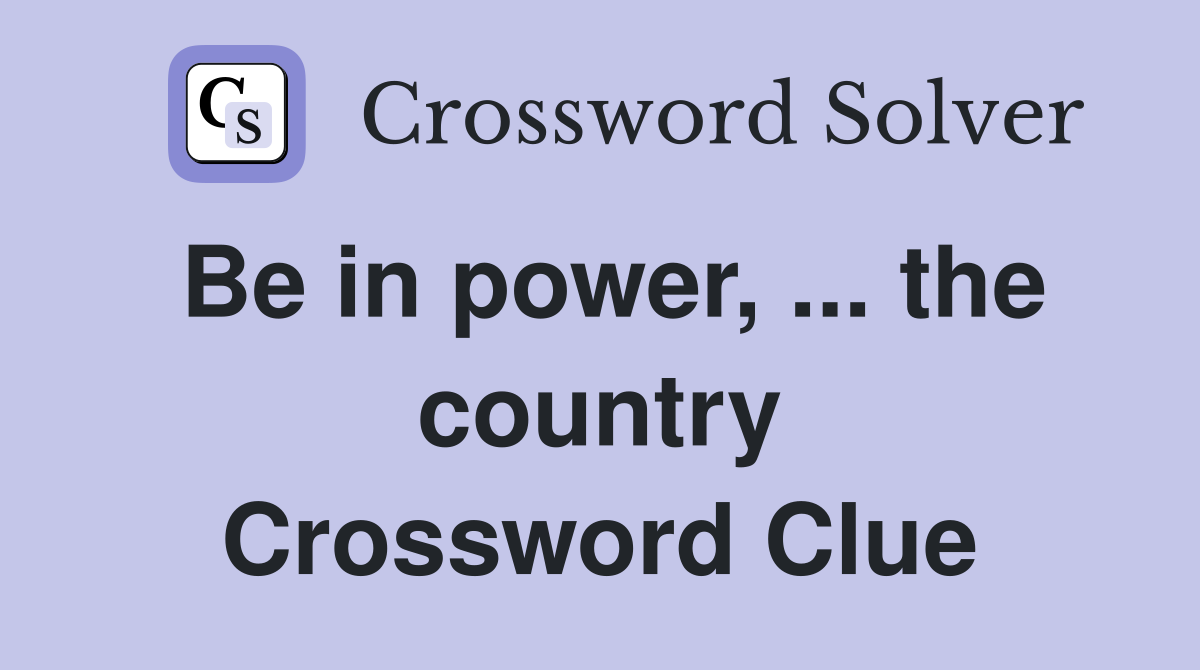 Be in power, ... the country Crossword Clue