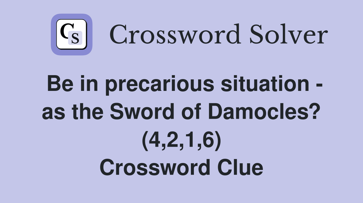 Be in precarious situation - as the Sword of Damocles? (4,2,1,6) Crossword Clue