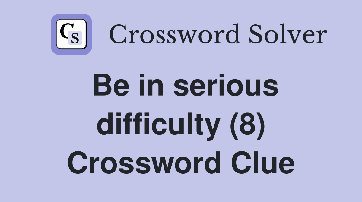 Be in serious difficulty (8) Crossword Clue