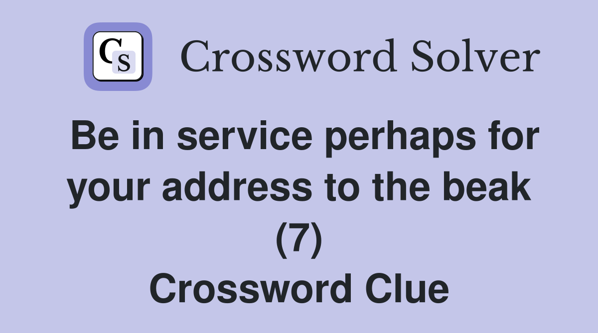 Be in service perhaps for your address to the beak (7) Crossword Clue