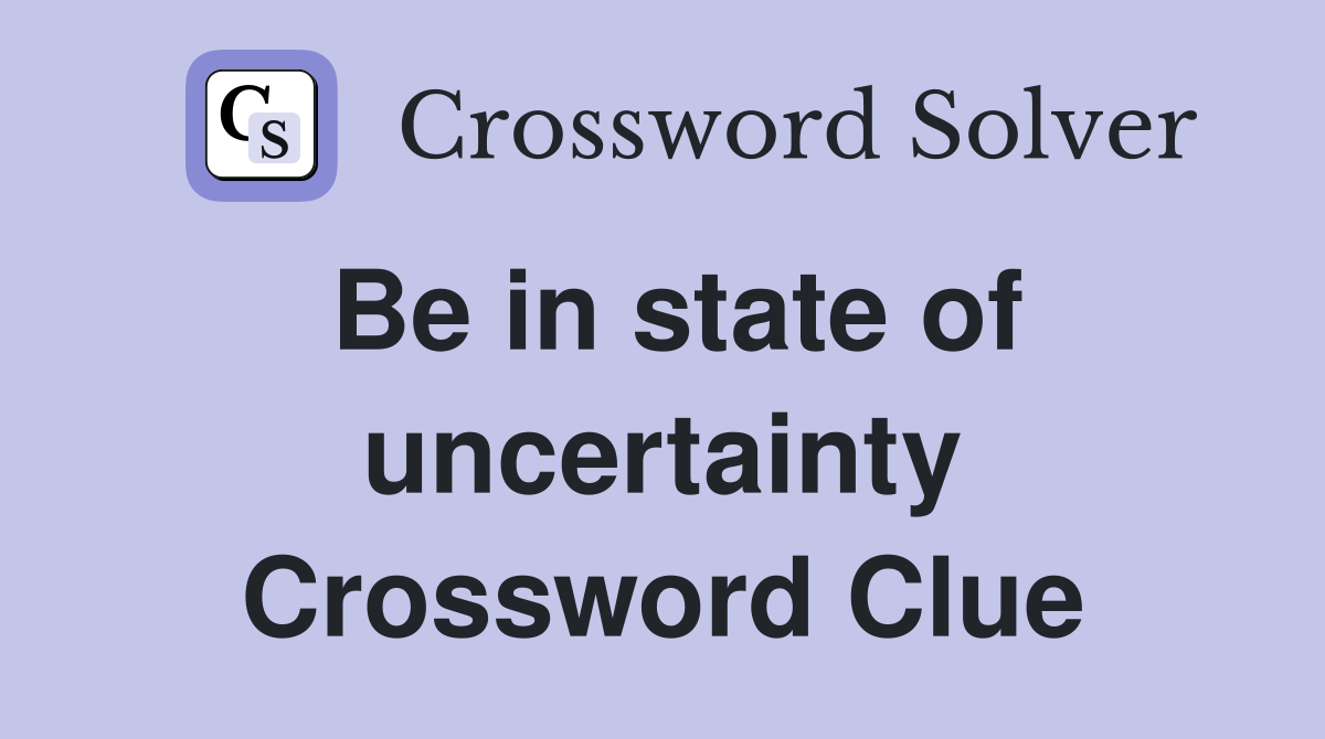 Be in state of uncertainty Crossword Clue