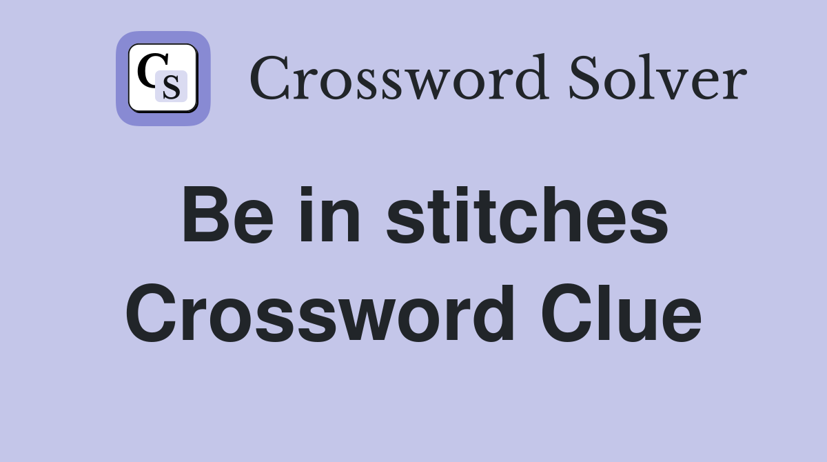 Be in stitches Crossword Clue