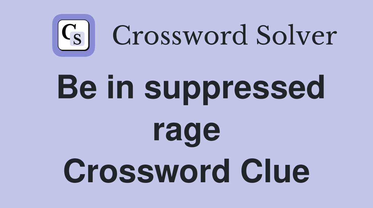 Be in suppressed rage Crossword Clue Answers Crossword Solver