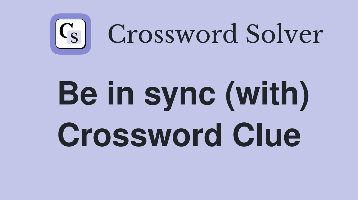 Be in sync (with) Crossword Clue